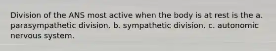 Division of the ANS most active when the body is at rest is the a. parasympathetic division. b. sympathetic division. c. autonomic nervous system.