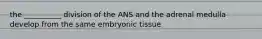 the __________ division of the ANS and the adrenal medulla develop from the same embryonic tissue