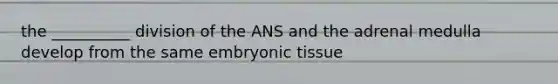 the __________ division of the ANS and the adrenal medulla develop from the same embryonic tissue