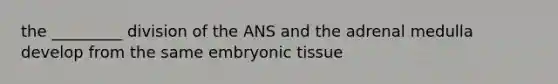 the _________ division of the ANS and the adrenal medulla develop from the same embryonic tissue