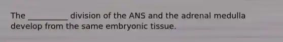 The __________ division of the ANS and the adrenal medulla develop from the same embryonic tissue.