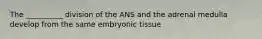 The __________ division of the ANS and the adrenal medulla develop from the same embryonic tissue