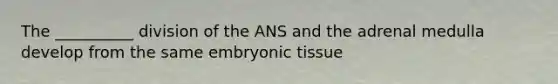 The __________ division of the ANS and the adrenal medulla develop from the same embryonic tissue