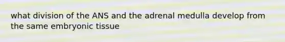 what division of the ANS and the adrenal medulla develop from the same embryonic tissue