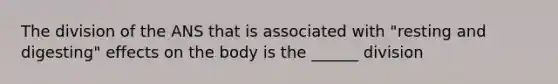 The division of the ANS that is associated with "resting and digesting" effects on the body is the ______ division