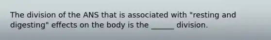 The division of the ANS that is associated with "resting and digesting" effects on the body is the ______ division.