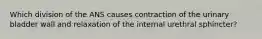 Which division of the ANS causes contraction of the urinary bladder wall and relaxation of the internal urethral sphincter?