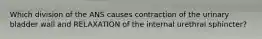 Which division of the ANS causes contraction of the urinary bladder wall and RELAXATION of the internal urethral sphincter?