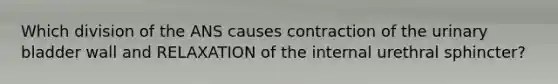 Which division of the ANS causes contraction of the urinary bladder wall and RELAXATION of the internal urethral sphincter?