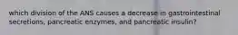 which division of the ANS causes a decrease in gastrointestinal secretions, pancreatic enzymes, and pancreatic insulin?