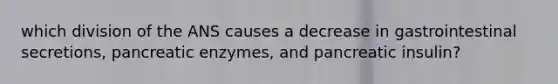 which division of the ANS causes a decrease in gastrointestinal secretions, pancreatic enzymes, and pancreatic insulin?