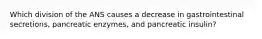 Which division of the ANS causes a decrease in gastrointestinal secretions, pancreatic enzymes, and pancreatic insulin?