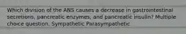 Which division of the ANS causes a decrease in gastrointestinal secretions, pancreatic enzymes, and pancreatic insulin? Multiple choice question. Sympathetic Parasympathetic