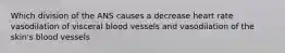 Which division of the ANS causes a decrease heart rate vasodilation of visceral blood vessels and vasodilation of the skin's blood vessels