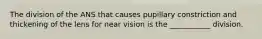 The division of the ANS that causes pupillary constriction and thickening of the lens for near vision is the ___________ division.