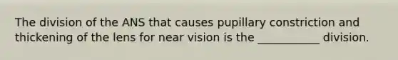 The division of the ANS that causes pupillary constriction and thickening of the lens for near vision is the ___________ division.