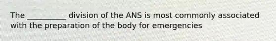 The __________ division of the ANS is most commonly associated with the preparation of the body for emergencies