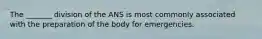 The _______ division of the ANS is most commonly associated with the preparation of the body for emergencies.