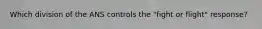 Which division of the ANS controls the "fight or flight" response?