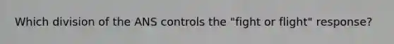 Which division of the ANS controls the "fight or flight" response?