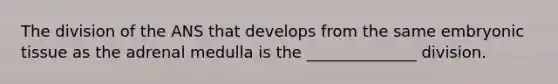 The division of the ANS that develops from the same embryonic tissue as the adrenal medulla is the ______________ division.