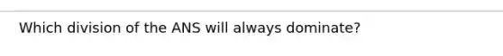 Which division of the ANS will always dominate?