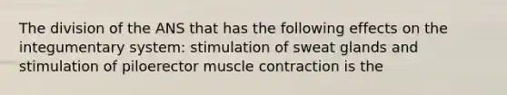 The division of the ANS that has the following effects on the integumentary system: stimulation of sweat glands and stimulation of piloerector muscle contraction is the