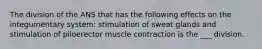 The division of the ANS that has the following effects on the integumentary system: stimulation of sweat glands and stimulation of piloerector muscle contraction is the ___ division.