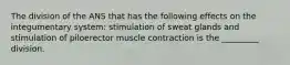 The division of the ANS that has the following effects on the integumentary system: stimulation of sweat glands and stimulation of piloerector muscle contraction is the _________ division.