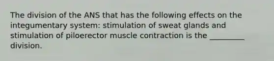 The division of the ANS that has the following effects on the integumentary system: stimulation of sweat glands and stimulation of piloerector <a href='https://www.questionai.com/knowledge/k0LBwLeEer-muscle-contraction' class='anchor-knowledge'>muscle contraction</a> is the _________ division.