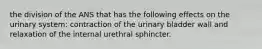 the division of the ANS that has the following effects on the urinary system: contraction of the urinary bladder wall and relaxation of the internal urethral sphincter.