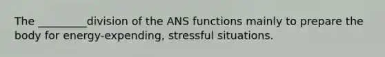 The _________division of the ANS functions mainly to prepare the body for energy-expending, stressful situations.