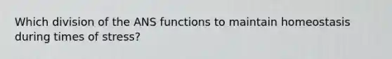 Which division of the ANS functions to maintain homeostasis during times of stress?