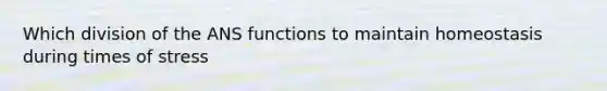 Which division of the ANS functions to maintain homeostasis during times of stress