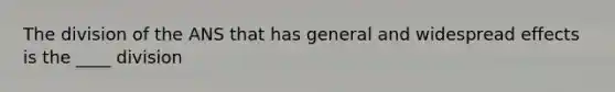 The division of the ANS that has general and widespread effects is the ____ division