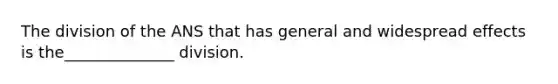 The division of the ANS that has general and widespread effects is the______________ division.