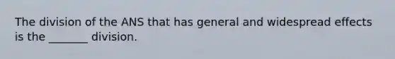 The division of the ANS that has general and widespread effects is the _______ division.