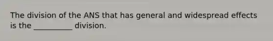 The division of the ANS that has general and widespread effects is the __________ division.