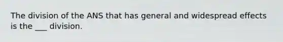 The division of the ANS that has general and widespread effects is the ___ division.
