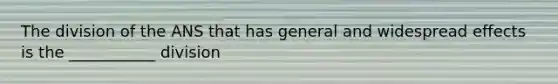 The division of the ANS that has general and widespread effects is the ___________ division