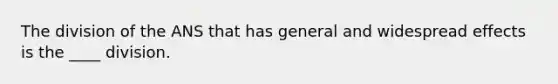 The division of the ANS that has general and widespread effects is the ____ division.