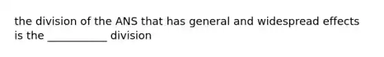 the division of the ANS that has general and widespread effects is the ___________ division