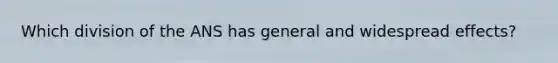 Which division of the ANS has general and widespread effects?