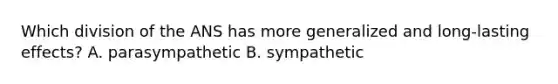 Which division of the ANS has more generalized and long-lasting effects? A. parasympathetic B. sympathetic