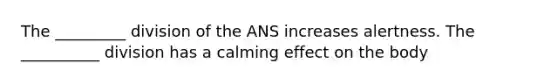 The _________ division of the ANS increases alertness. The __________ division has a calming effect on the body