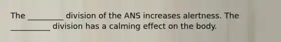 The _________ division of the ANS increases alertness. The __________ division has a calming effect on the body.