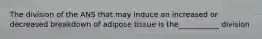 The division of the ANS that may induce an increased or decreased breakdown of adipose tissue is the___________ division