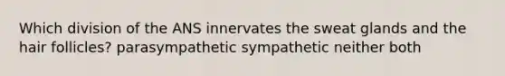 Which division of the ANS innervates the sweat glands and the hair follicles? parasympathetic sympathetic neither both