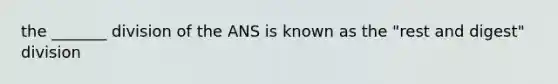 the _______ division of the ANS is known as the "rest and digest" division