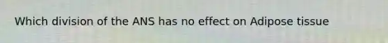 Which division of the ANS has no effect on Adipose tissue